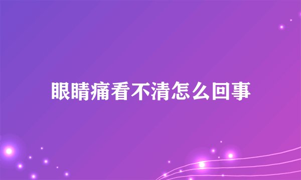 眼睛痛看不清怎么回事
