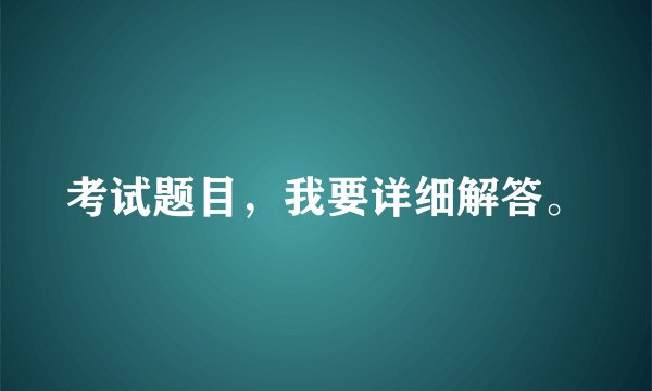 考试题目,我要详细解答。