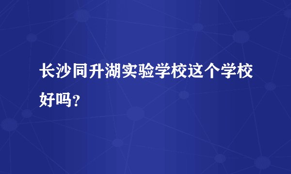 长沙同升湖实验学校这个学校好吗？