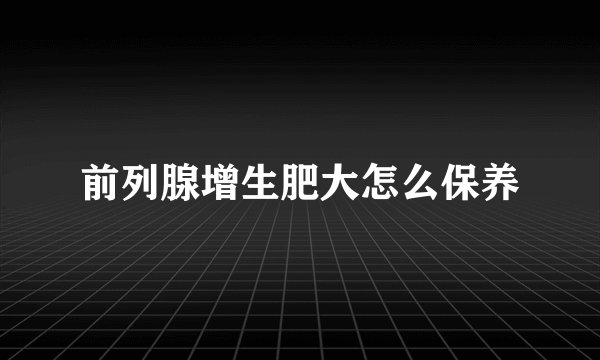 前列腺增生肥大怎么保养