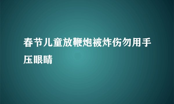 春节儿童放鞭炮被炸伤勿用手压眼睛