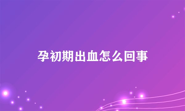 孕初期出血怎么回事