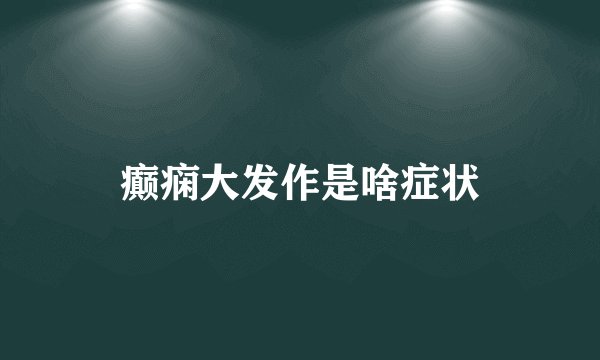 癫痫大发作是啥症状