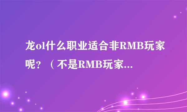 龙ol什么职业适合非RMB玩家呢？（不是RMB玩家玩的职业）！