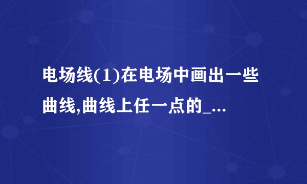 电场线(1)在电场中画出一些曲线,曲线上任一点的__________方向就在该点的切线方向上,这样的曲线叫__________.用电场线的__________来大致表示电场强度的大小.(2) __________是为了形象地描述电场而假想的线,电场中实际并不存在这些线.
