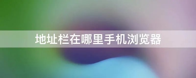地址栏在哪里手机浏览器