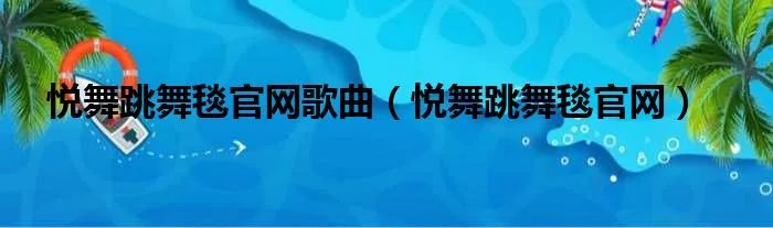 悦舞跳舞毯官网歌曲（悦舞跳舞毯官网）