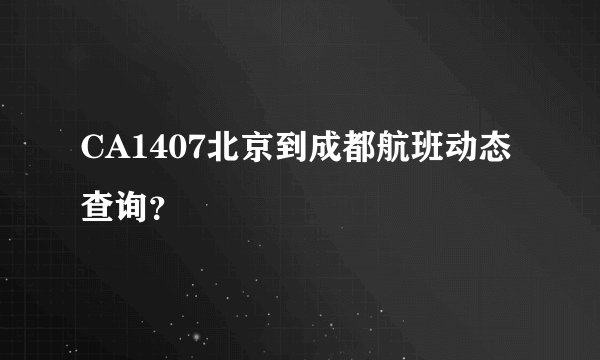 CA1407北京到成都航班动态查询？
