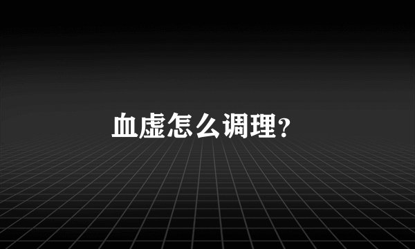 血虚怎么调理？