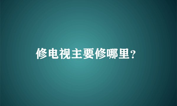 修电视主要修哪里？