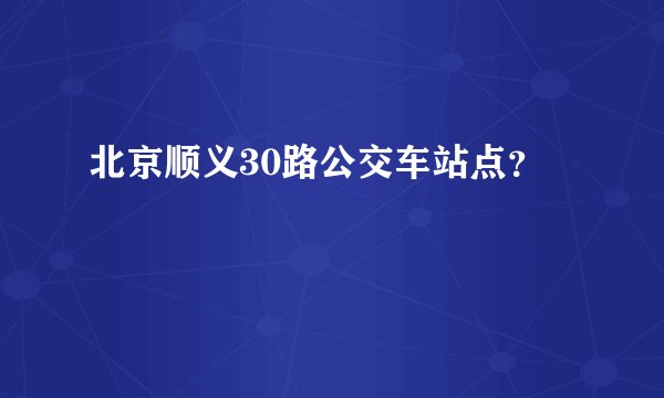 北京顺义30路公交车站点？