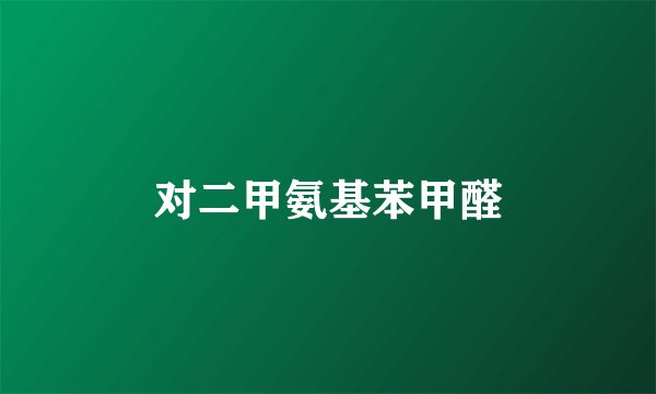 对二甲氨基苯甲醛