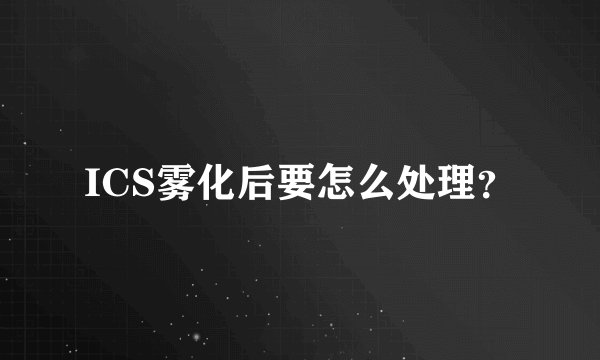 ICS雾化后要怎么处理？