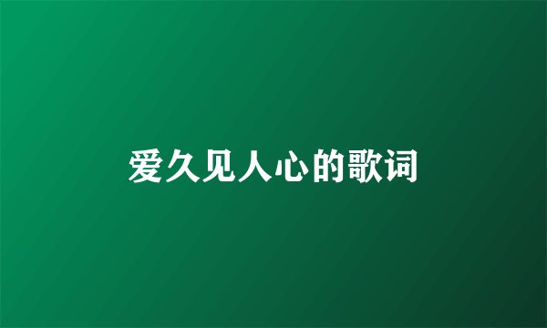 爱久见人心的歌词