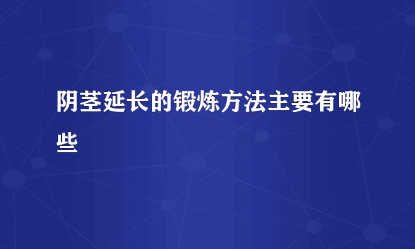 阴茎延长的锻炼方法主要有哪些