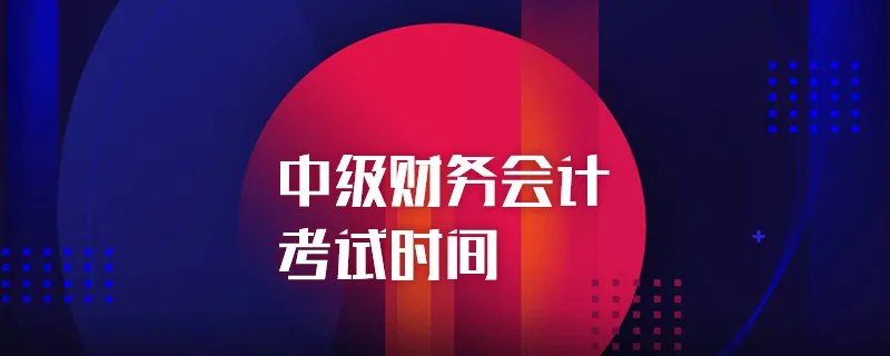 中级财务会计考试时间