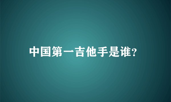 中国第一吉他手是谁？
