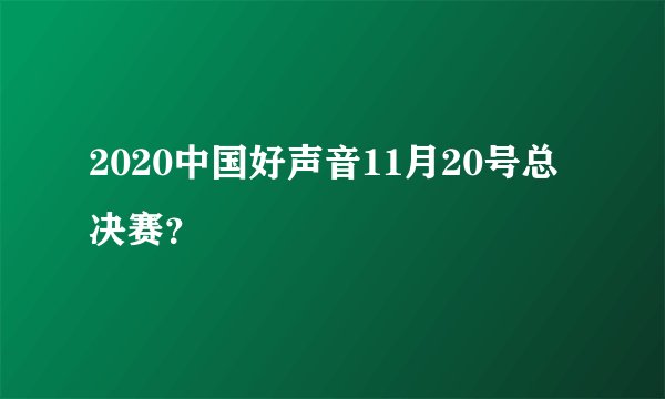 2020中国好声音11月20号总决赛？