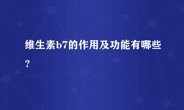 维生素b7的作用及功能有哪些？