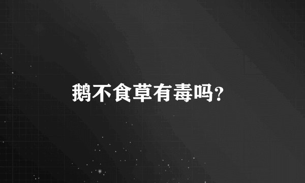 鹅不食草有毒吗？