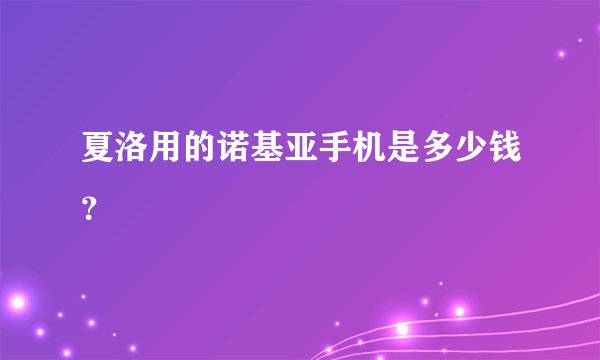 夏洛用的诺基亚手机是多少钱？