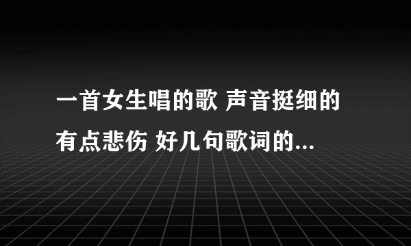 一首女生唱的歌 声音挺细的 有点悲伤 好几句歌词的开头都是曾经 好像偏古风 有知道歌名的人吗