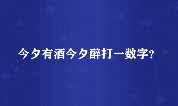 今夕有酒今夕醉打一数字？