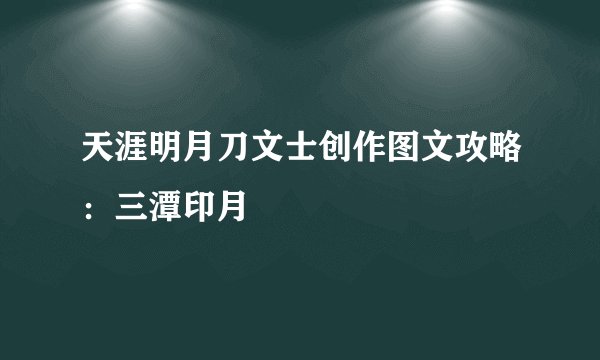 天涯明月刀文士创作图文攻略:三潭印月