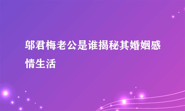 邬君梅老公是谁揭秘其婚姻感情生活