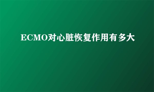 ECMO对心脏恢复作用有多大