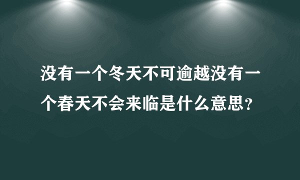 没有一个冬天不可逾越没有一个春天不会来临是什么意思？