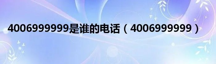 4006999999是谁的电话（4006999999）