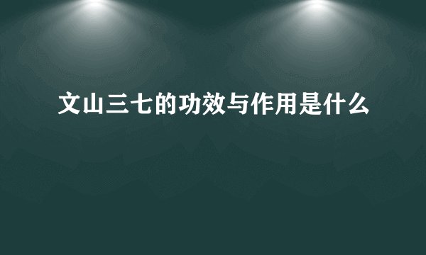 文山三七的功效与作用是什么