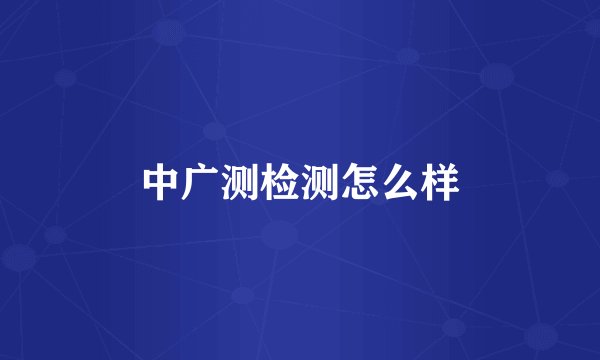 中广测检测怎么样