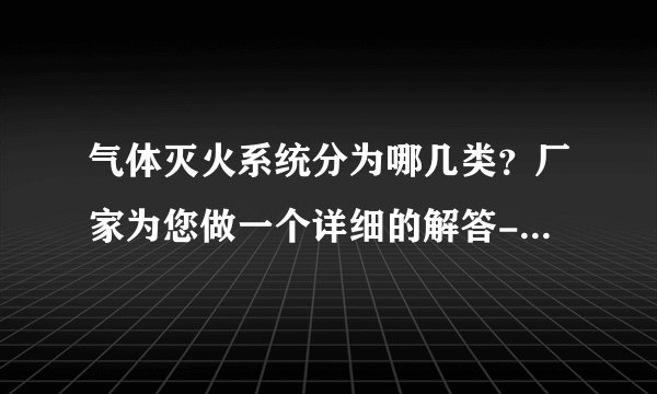 气体灭火系统分为哪几类？厂家为您做一个详细的解答-念海消防