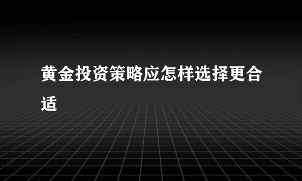 黄金投资策略应怎样选择更合适
