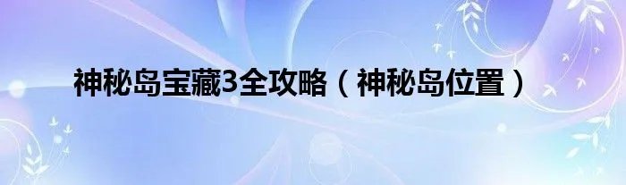 神秘岛宝藏3全攻略（神秘岛位置）