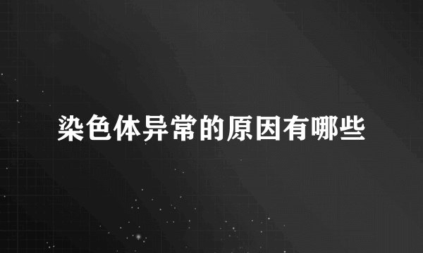 染色体异常的原因有哪些