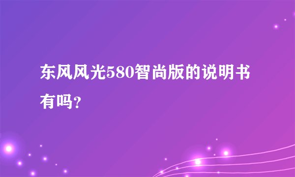 东风风光580智尚版的说明书有吗？
