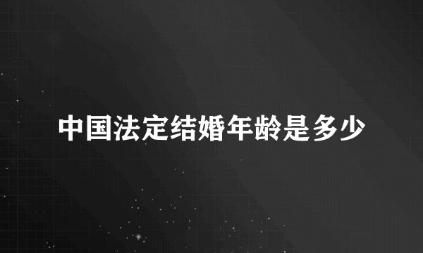 中国法定结婚年龄是多少