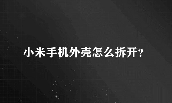 小米手机外壳怎么拆开？