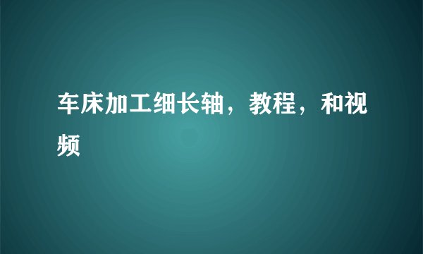 车床加工细长轴，教程，和视频