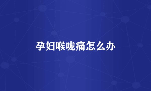 孕妇喉咙痛怎么办