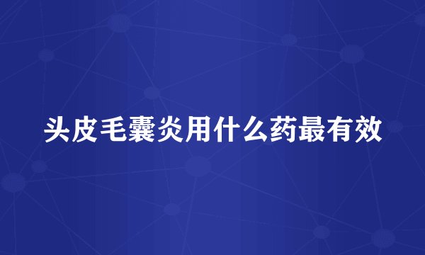 头皮毛囊炎用什么药最有效