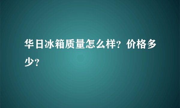 华日冰箱质量怎么样？价格多少？