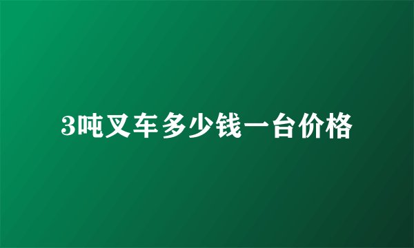 3吨叉车多少钱一台价格
