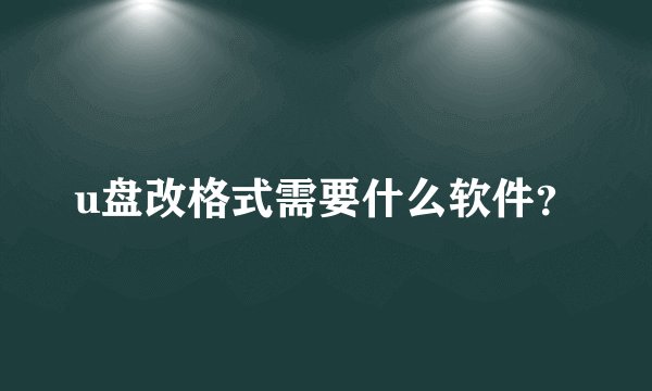 u盘改格式需要什么软件?