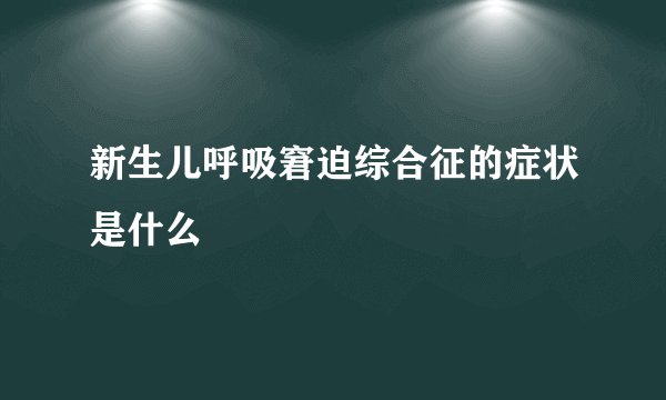 新生儿呼吸窘迫综合征的症状是什么