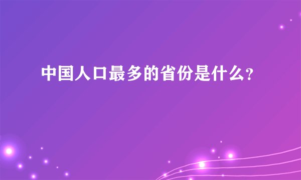 中国人口最多的省份是什么？