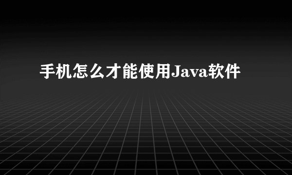 手机怎么才能使用Java软件